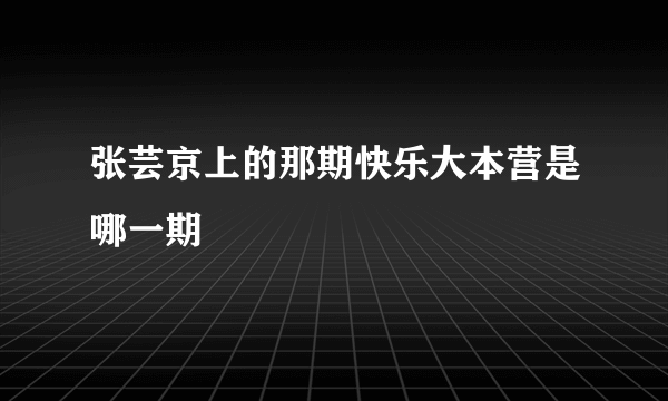 张芸京上的那期快乐大本营是哪一期