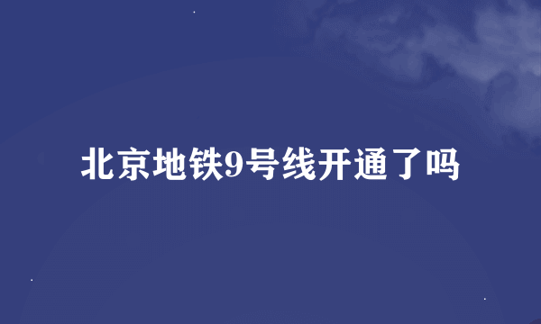 北京地铁9号线开通了吗