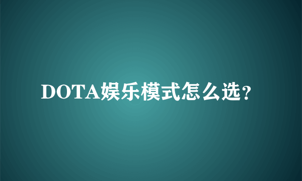 DOTA娱乐模式怎么选？