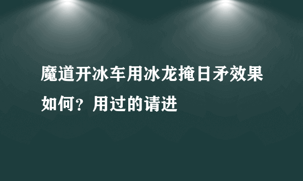 魔道开冰车用冰龙掩日矛效果如何？用过的请进