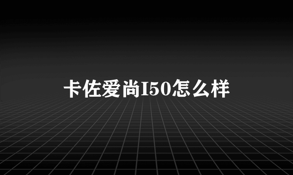 卡佐爱尚I50怎么样