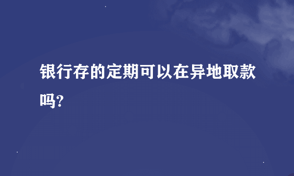 银行存的定期可以在异地取款吗?