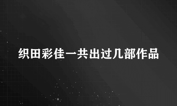 织田彩佳一共出过几部作品