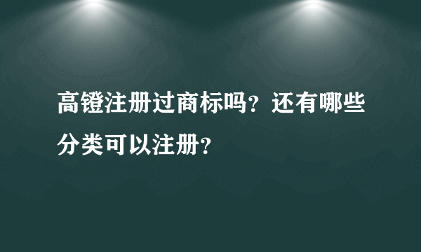 高镫注册过商标吗？还有哪些分类可以注册？