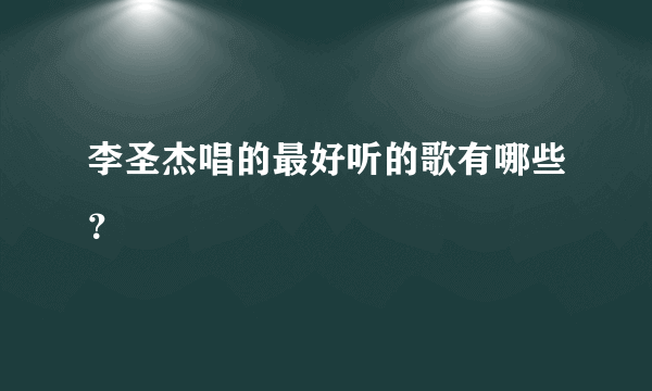 李圣杰唱的最好听的歌有哪些？