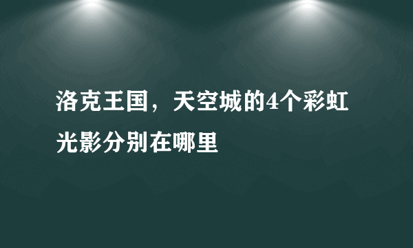 洛克王国，天空城的4个彩虹光影分别在哪里