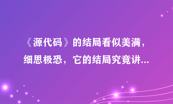 《源代码》的结局看似美满，细思极恐，它的结局究竟讲了什么意思？