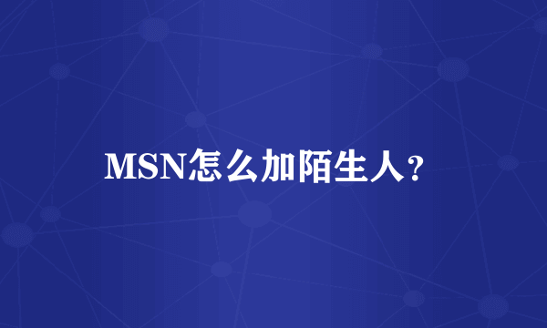 MSN怎么加陌生人？