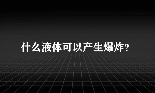 什么液体可以产生爆炸？