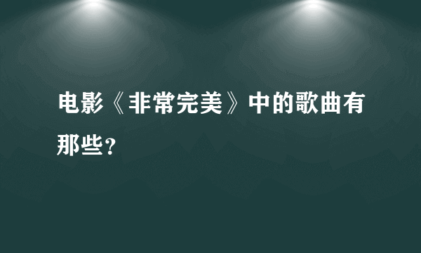 电影《非常完美》中的歌曲有那些？