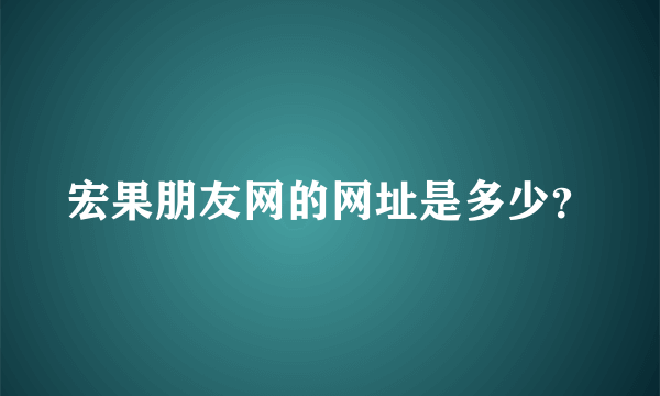 宏果朋友网的网址是多少？