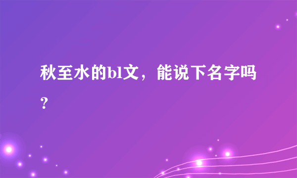 秋至水的bl文，能说下名字吗？