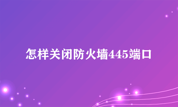 怎样关闭防火墙445端口