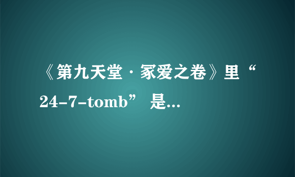 《第九天堂·冢爱之卷》里“24-7-tomb” 是什么意思？