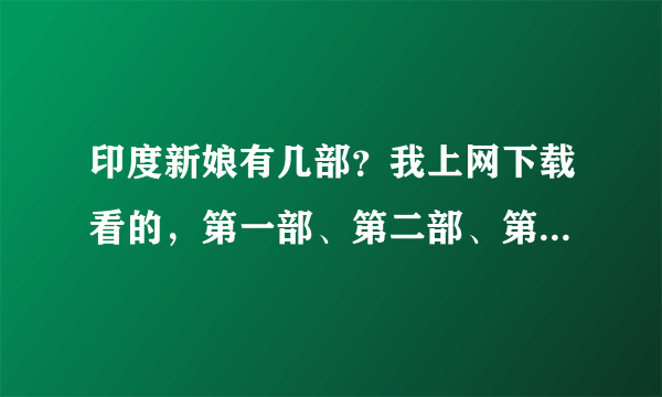 印度新娘有几部？我上网下载看的，第一部、第二部、第三部分别有多少集？最后的结局是什么？