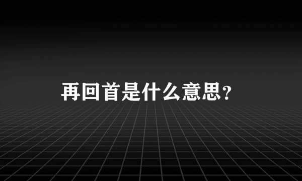 再回首是什么意思？