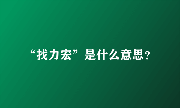 “找力宏”是什么意思？