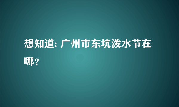 想知道: 广州市东坑泼水节在哪？