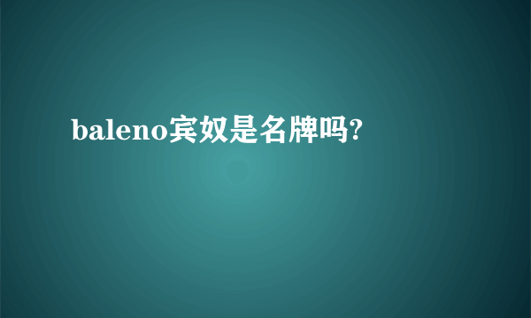 baleno宾奴是名牌吗?