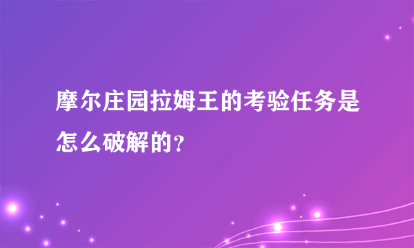 摩尔庄园拉姆王的考验任务是怎么破解的？