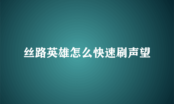 丝路英雄怎么快速刷声望