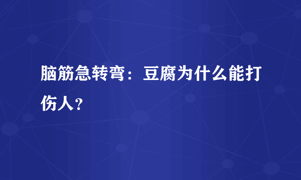 脑筋急转弯：豆腐为什么能打伤人？