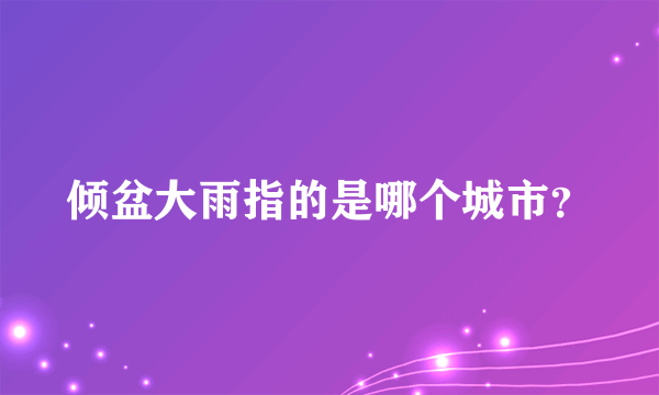 倾盆大雨指的是哪个城市？