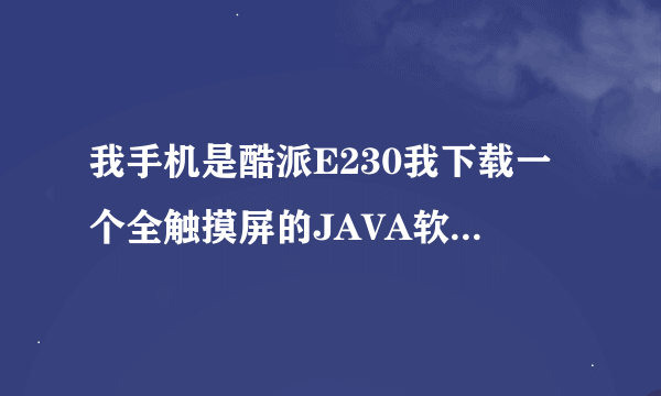 我手机是酷派E230我下载一个全触摸屏的JAVA软件我不会安装！谁会的帮我下