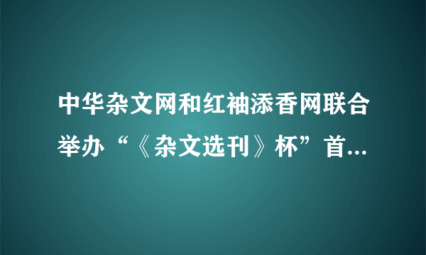 中华杂文网和红袖添香网联合举办“《杂文选刊》杯”首届幽默杂文大赛吗？