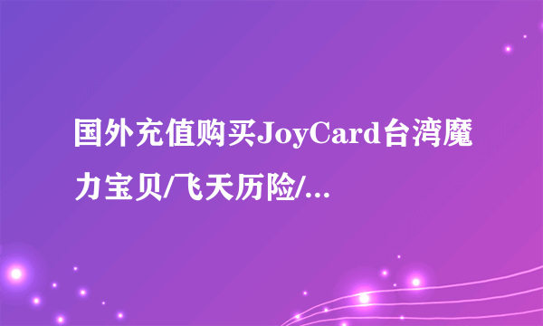 国外充值购买JoyCard台湾魔力宝贝/飞天历险/大富翁/大宇、暗黑3台服暗黑数字版1499战网币大菠萝战网卡拜