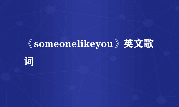 《someonelikeyou》英文歌词