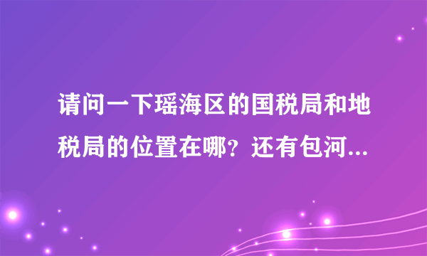 请问一下瑶海区的国税局和地税局的位置在哪？还有包河区、庐阳区和新站区分别都在哪？