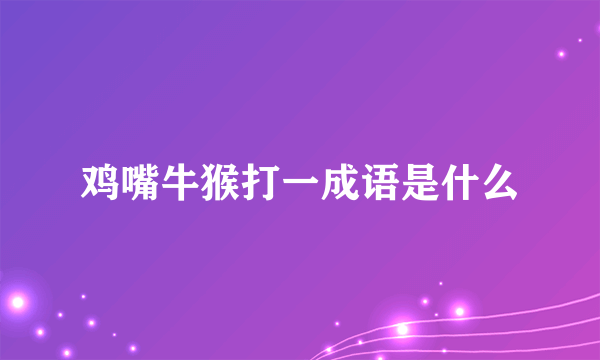 鸡嘴牛猴打一成语是什么