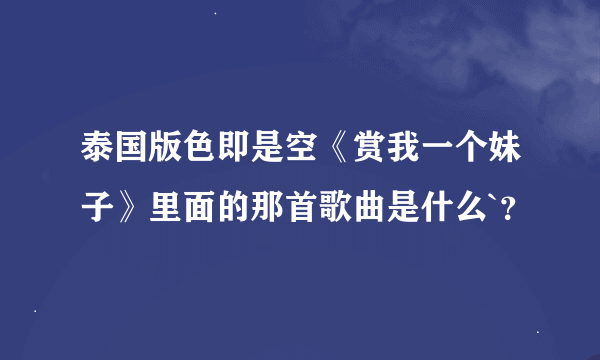 泰国版色即是空《赏我一个妹子》里面的那首歌曲是什么`？