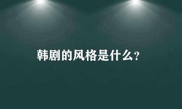 韩剧的风格是什么？