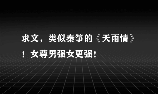 求文，类似秦筝的《天雨情》！女尊男强女更强！