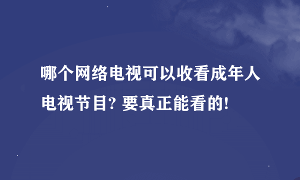 哪个网络电视可以收看成年人电视节目? 要真正能看的!