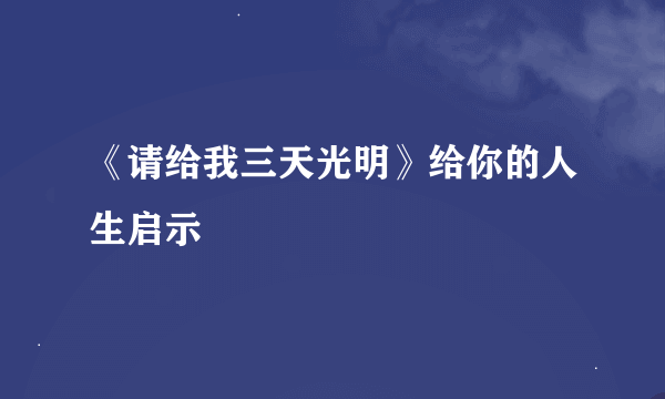 《请给我三天光明》给你的人生启示