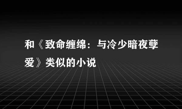 和《致命缠绵：与冷少暗夜孽爱》类似的小说