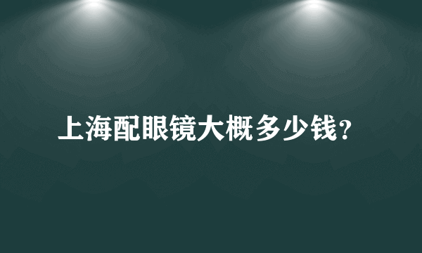 上海配眼镜大概多少钱？