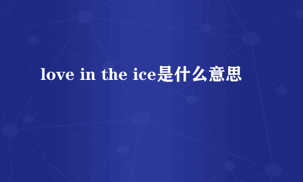 love in the ice是什么意思