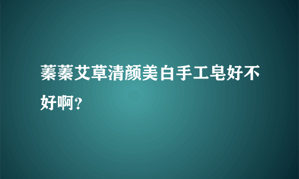 蓁蓁艾草清颜美白手工皂好不好啊？