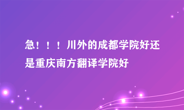 急！！！川外的成都学院好还是重庆南方翻译学院好