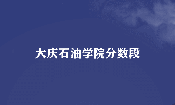 大庆石油学院分数段