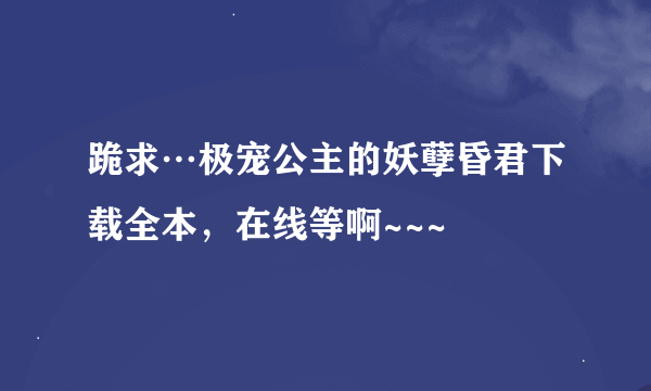 跪求…极宠公主的妖孽昏君下载全本，在线等啊~~~