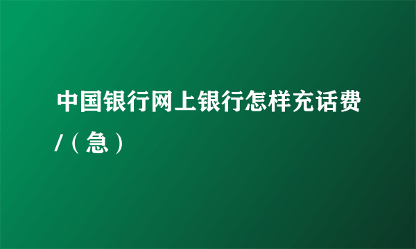 中国银行网上银行怎样充话费/（急）