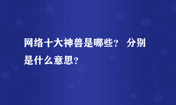 网络十大神兽是哪些？ 分别是什么意思？