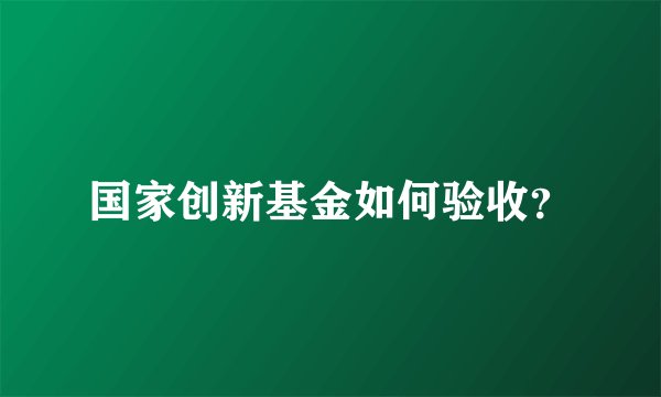 国家创新基金如何验收？