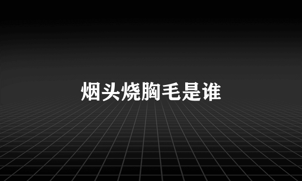 烟头烧胸毛是谁