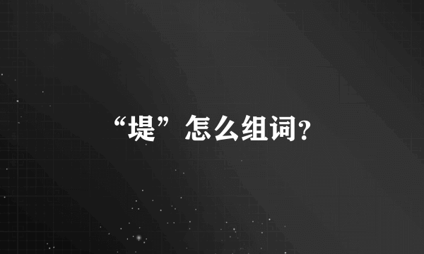 “堤”怎么组词？